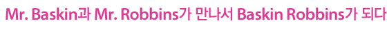 Mr. Baskin과 Mr.Robbins가 만나서 Baskin Robbins가 되다
